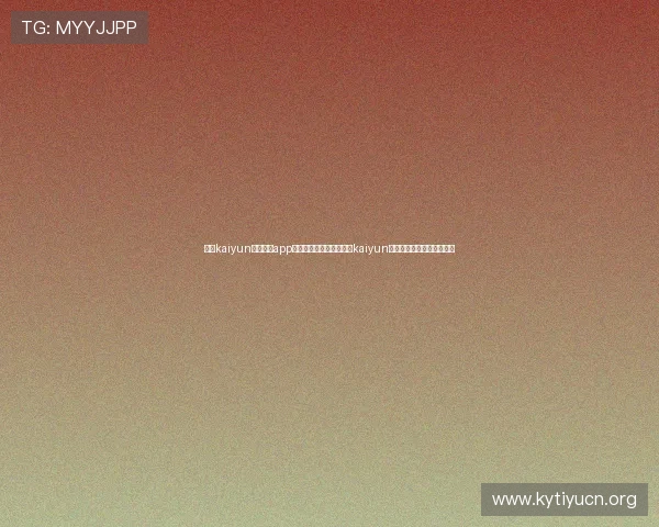 开云kaiyun官网下载app功能介绍：全面了解开云kaiyun应用的核心特色与使用优势