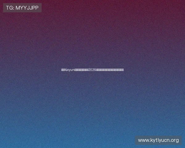 开云Kaiyun手机网址：深度解读2026世界杯热门球队战术布局与明星球员表现